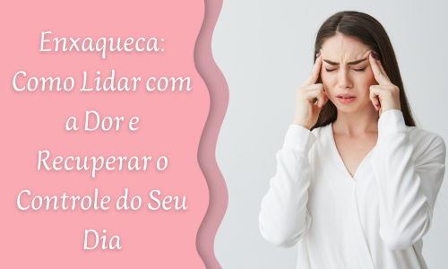 Enxaqueca: Como Lidar com a Dor e Recuperar o Controle do Seu Dia