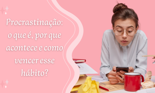 Procrastinação: o que é, por que acontece e como vencer esse hábito?